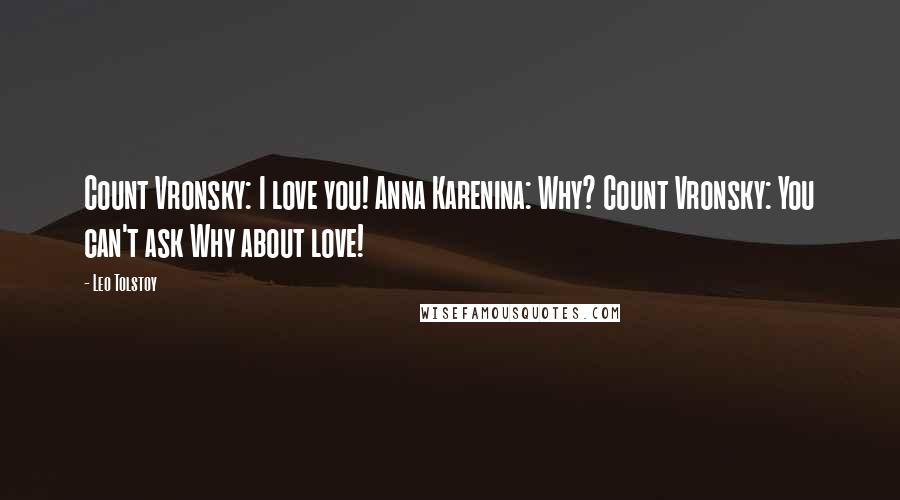 Leo Tolstoy Quotes: Count Vronsky: I love you! Anna Karenina: Why? Count Vronsky: You can't ask Why about love!