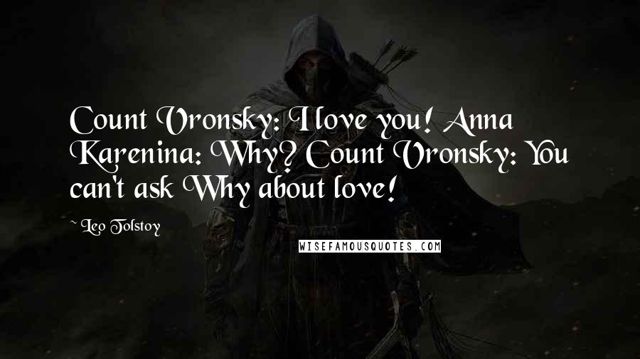 Leo Tolstoy Quotes: Count Vronsky: I love you! Anna Karenina: Why? Count Vronsky: You can't ask Why about love!