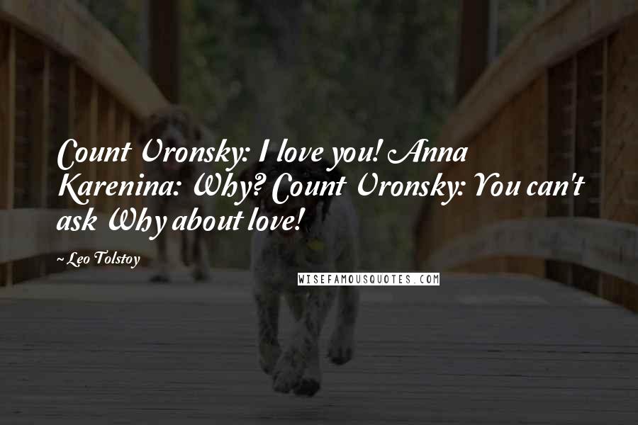 Leo Tolstoy Quotes: Count Vronsky: I love you! Anna Karenina: Why? Count Vronsky: You can't ask Why about love!