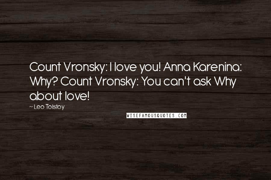 Leo Tolstoy Quotes: Count Vronsky: I love you! Anna Karenina: Why? Count Vronsky: You can't ask Why about love!
