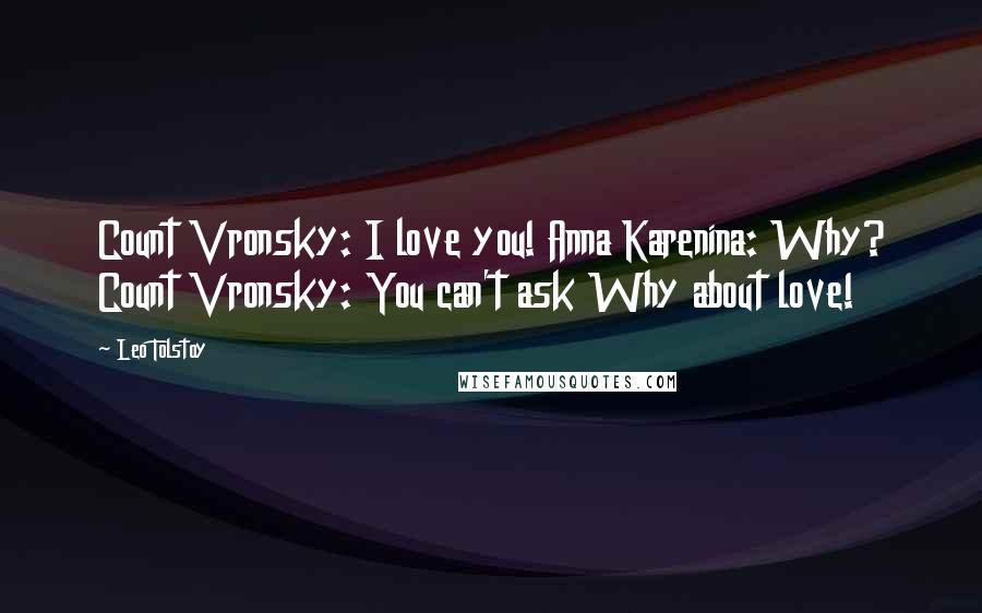 Leo Tolstoy Quotes: Count Vronsky: I love you! Anna Karenina: Why? Count Vronsky: You can't ask Why about love!