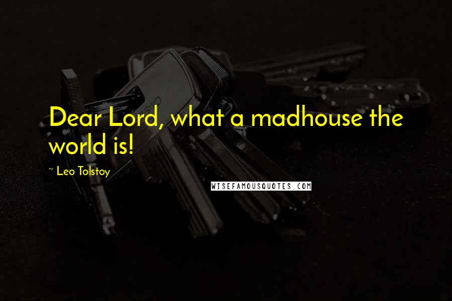 Leo Tolstoy Quotes: Dear Lord, what a madhouse the world is!