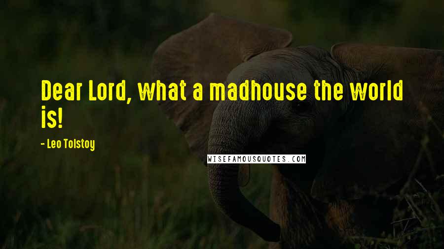Leo Tolstoy Quotes: Dear Lord, what a madhouse the world is!