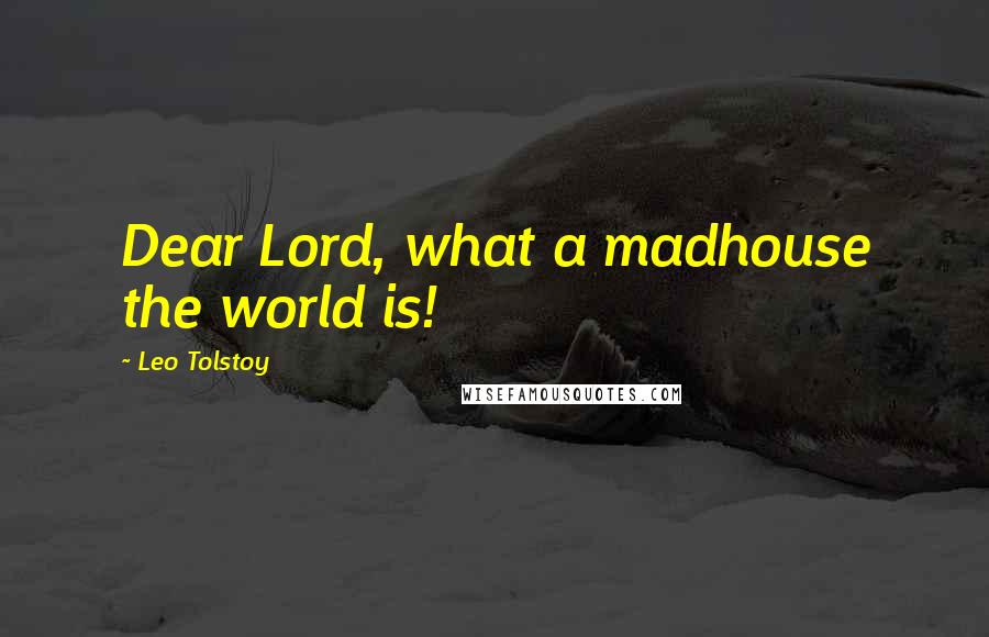 Leo Tolstoy Quotes: Dear Lord, what a madhouse the world is!