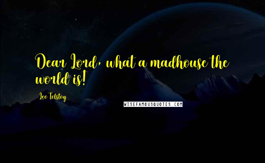 Leo Tolstoy Quotes: Dear Lord, what a madhouse the world is!