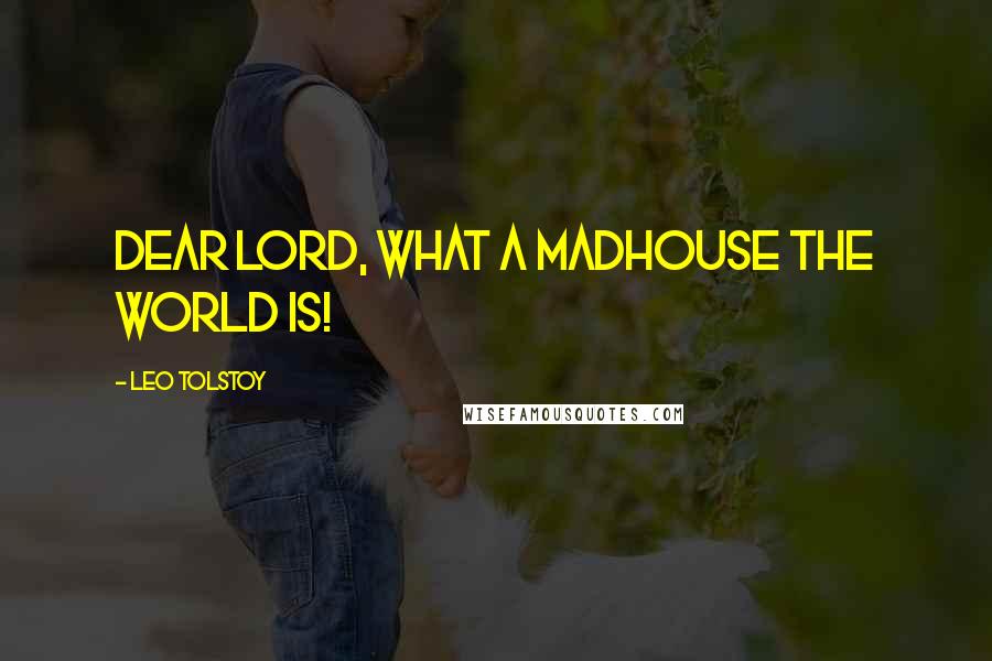 Leo Tolstoy Quotes: Dear Lord, what a madhouse the world is!
