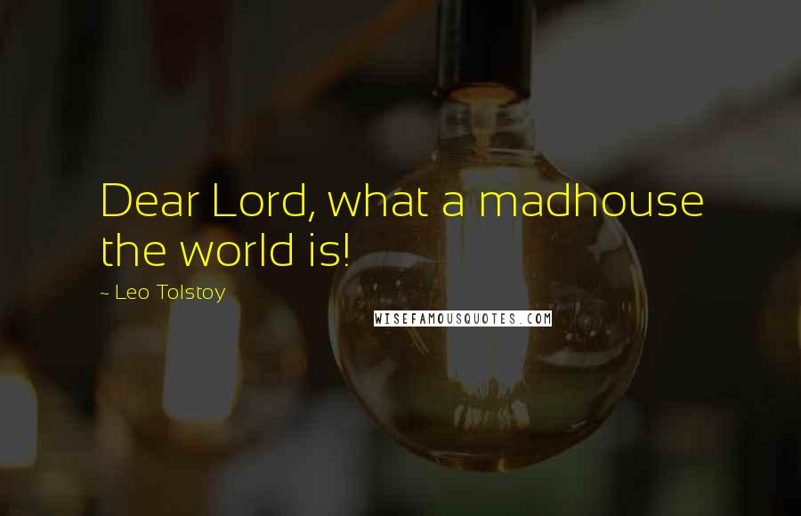 Leo Tolstoy Quotes: Dear Lord, what a madhouse the world is!