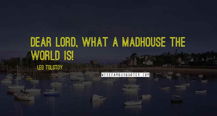 Leo Tolstoy Quotes: Dear Lord, what a madhouse the world is!