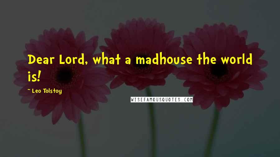 Leo Tolstoy Quotes: Dear Lord, what a madhouse the world is!