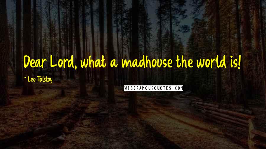 Leo Tolstoy Quotes: Dear Lord, what a madhouse the world is!