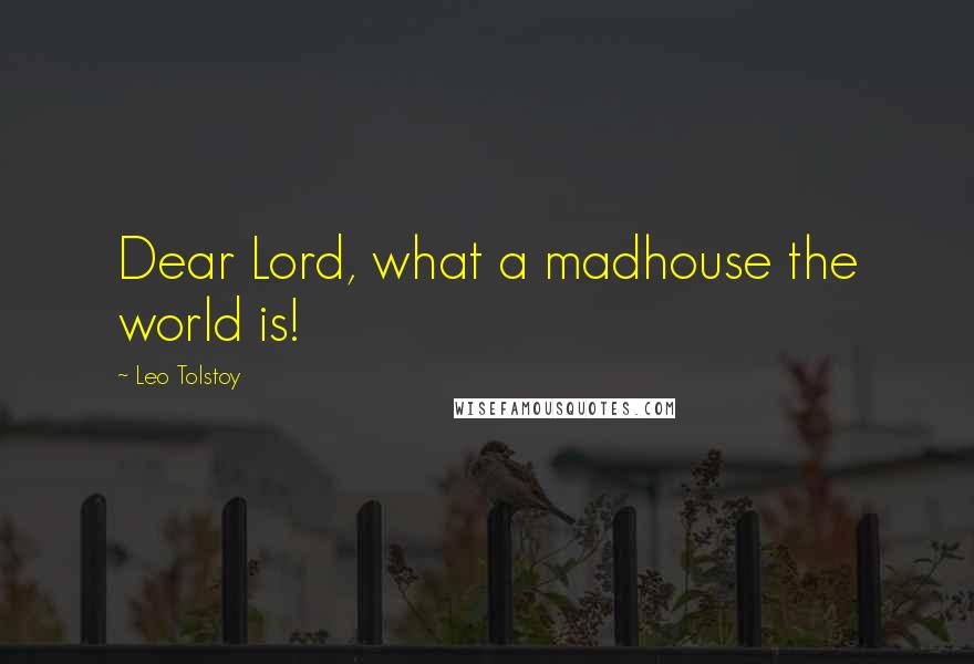 Leo Tolstoy Quotes: Dear Lord, what a madhouse the world is!