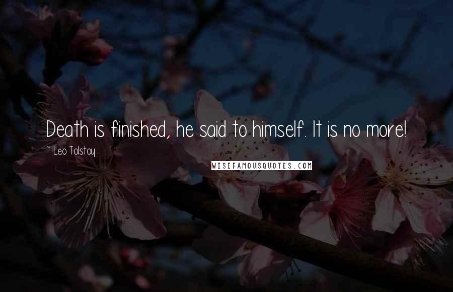 Leo Tolstoy Quotes: Death is finished, he said to himself. It is no more!