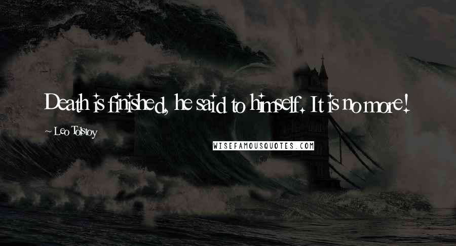 Leo Tolstoy Quotes: Death is finished, he said to himself. It is no more!