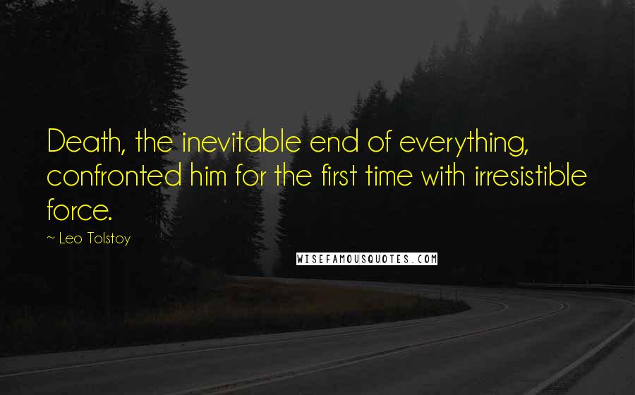 Leo Tolstoy Quotes: Death, the inevitable end of everything, confronted him for the first time with irresistible force.