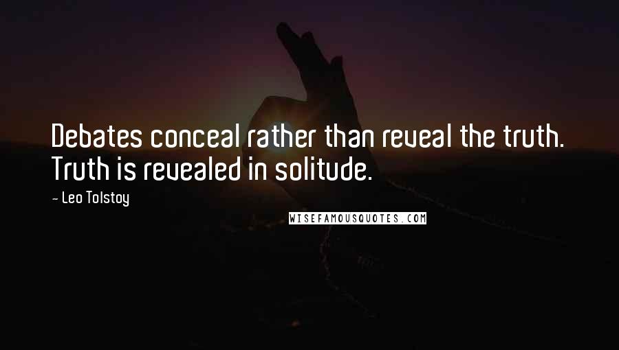 Leo Tolstoy Quotes: Debates conceal rather than reveal the truth. Truth is revealed in solitude.