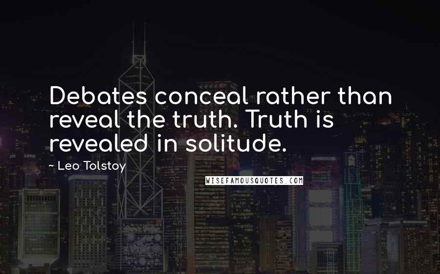 Leo Tolstoy Quotes: Debates conceal rather than reveal the truth. Truth is revealed in solitude.