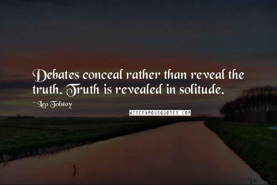 Leo Tolstoy Quotes: Debates conceal rather than reveal the truth. Truth is revealed in solitude.