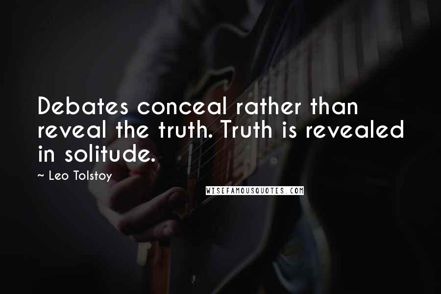 Leo Tolstoy Quotes: Debates conceal rather than reveal the truth. Truth is revealed in solitude.