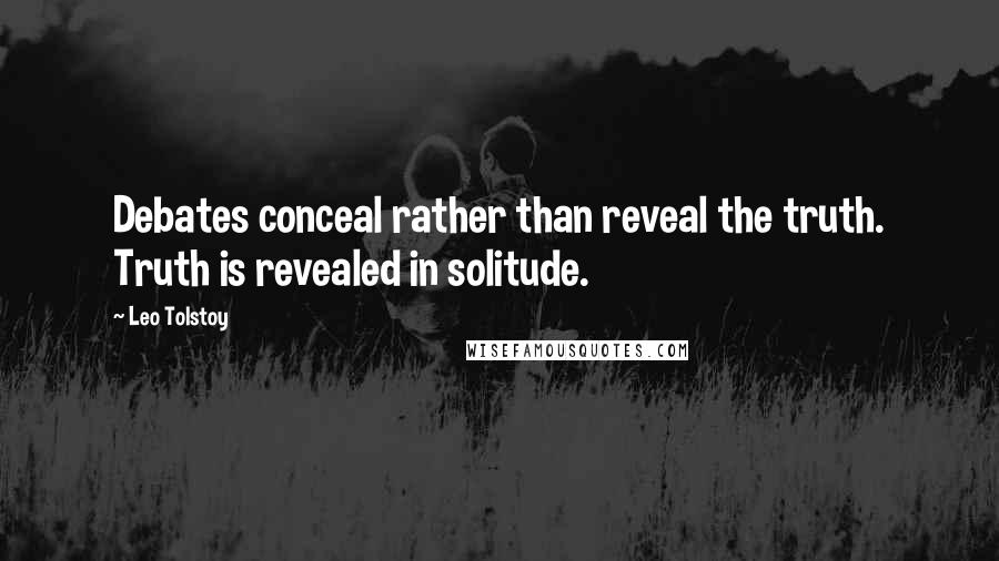 Leo Tolstoy Quotes: Debates conceal rather than reveal the truth. Truth is revealed in solitude.