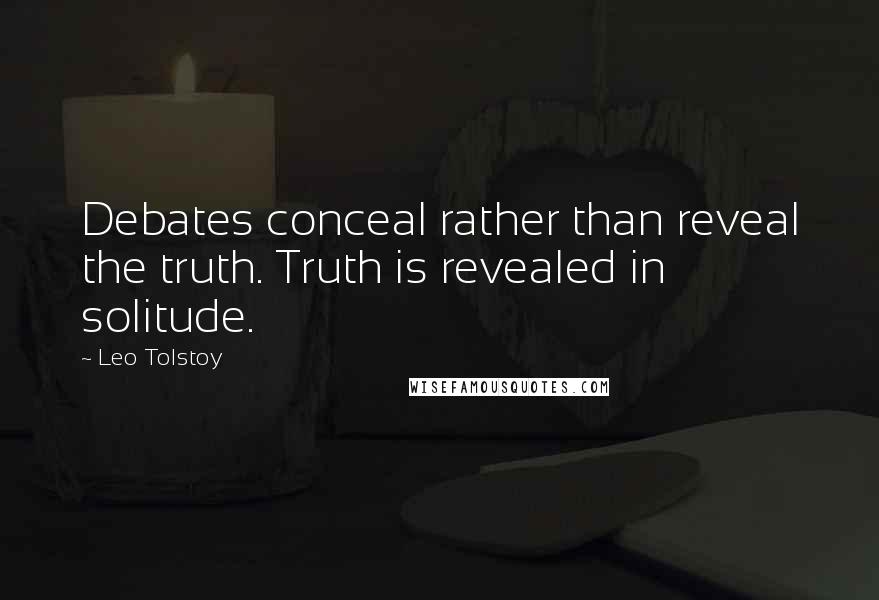 Leo Tolstoy Quotes: Debates conceal rather than reveal the truth. Truth is revealed in solitude.