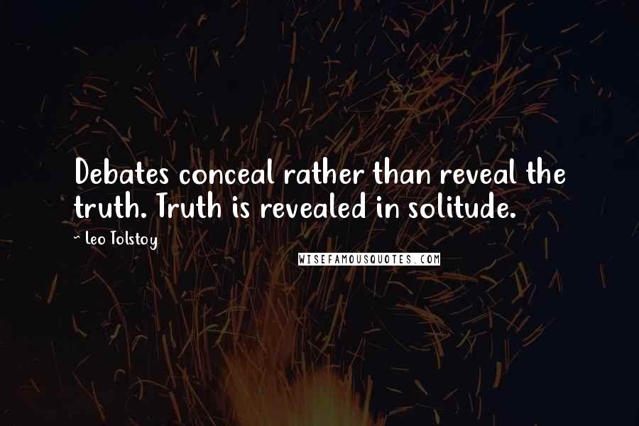 Leo Tolstoy Quotes: Debates conceal rather than reveal the truth. Truth is revealed in solitude.