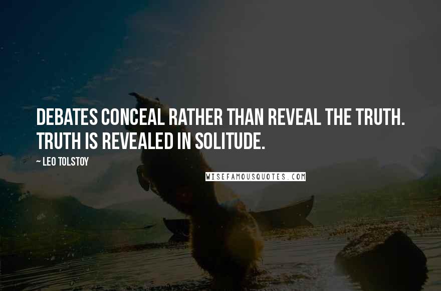 Leo Tolstoy Quotes: Debates conceal rather than reveal the truth. Truth is revealed in solitude.