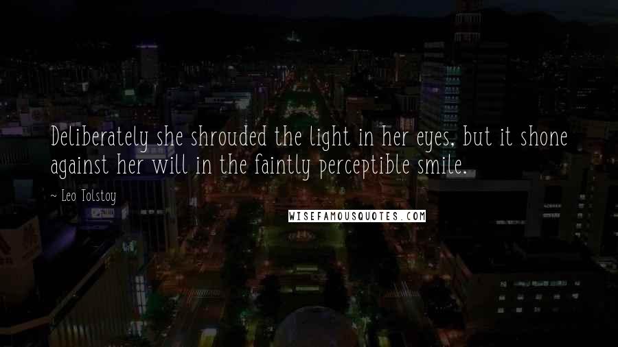 Leo Tolstoy Quotes: Deliberately she shrouded the light in her eyes, but it shone against her will in the faintly perceptible smile.