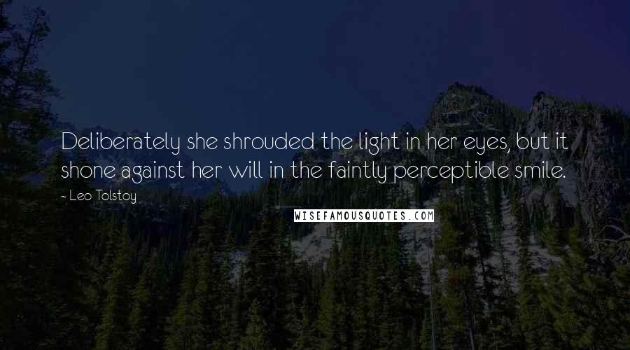 Leo Tolstoy Quotes: Deliberately she shrouded the light in her eyes, but it shone against her will in the faintly perceptible smile.