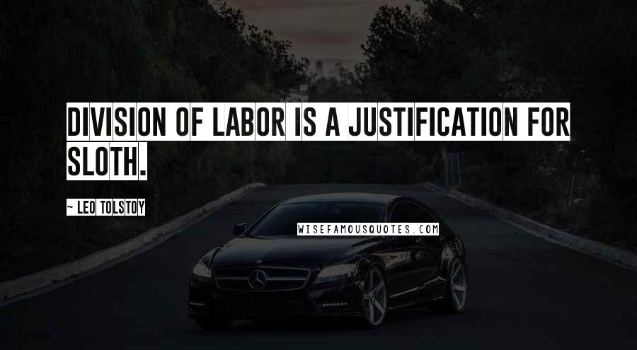 Leo Tolstoy Quotes: Division of labor is a justification for sloth.