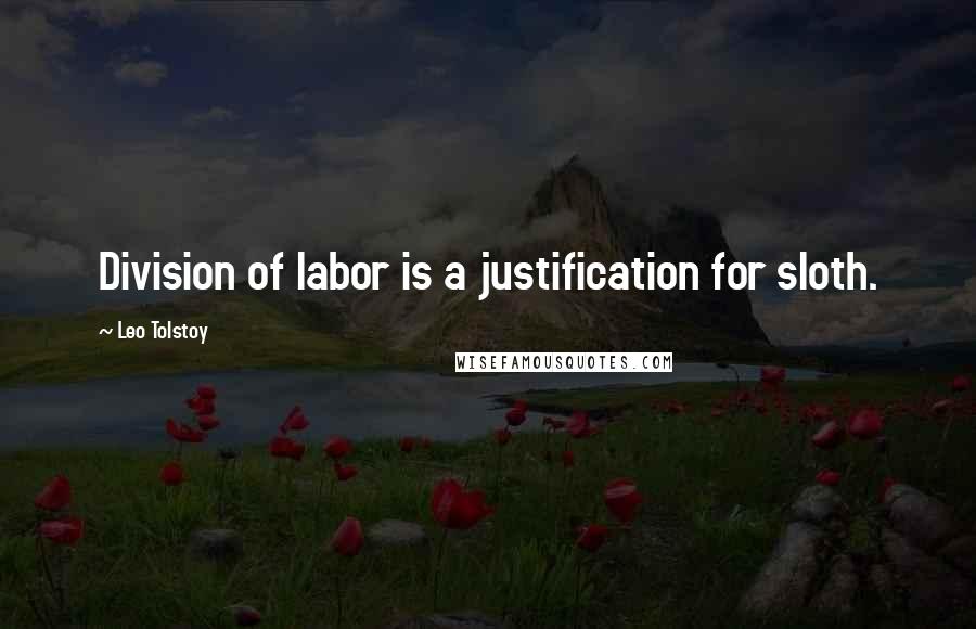 Leo Tolstoy Quotes: Division of labor is a justification for sloth.