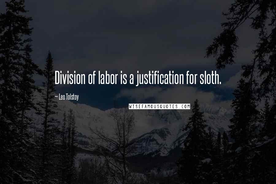 Leo Tolstoy Quotes: Division of labor is a justification for sloth.