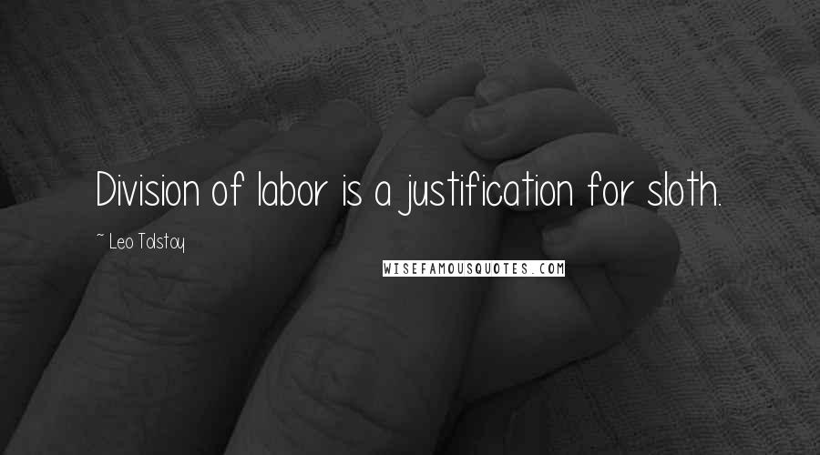 Leo Tolstoy Quotes: Division of labor is a justification for sloth.