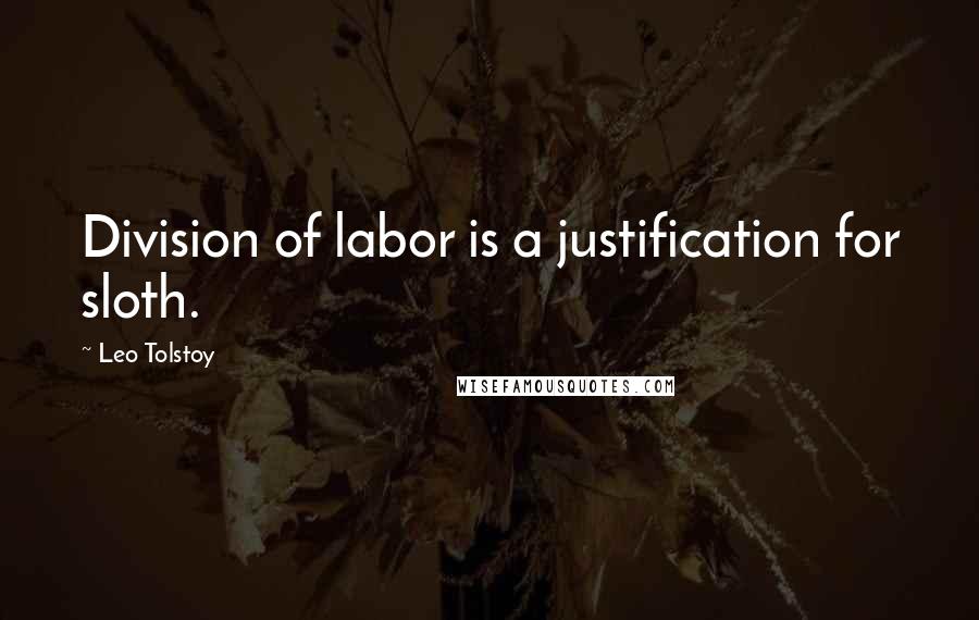 Leo Tolstoy Quotes: Division of labor is a justification for sloth.