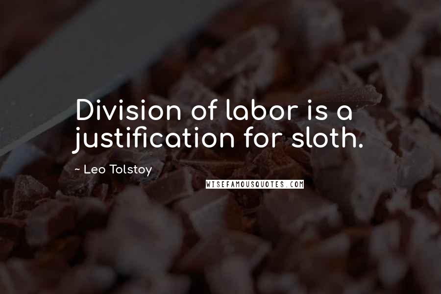 Leo Tolstoy Quotes: Division of labor is a justification for sloth.