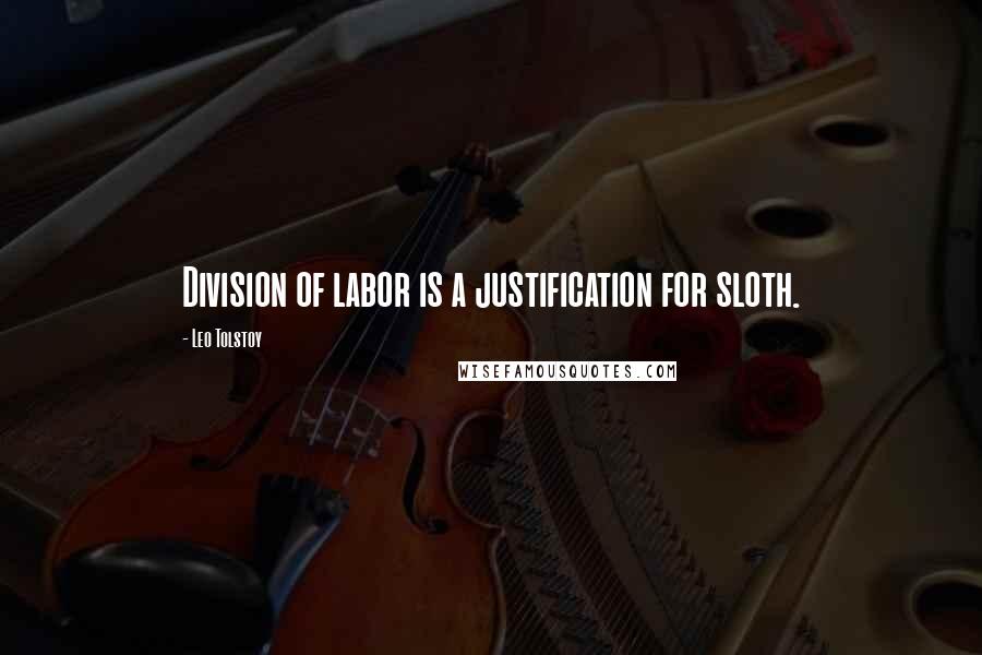 Leo Tolstoy Quotes: Division of labor is a justification for sloth.