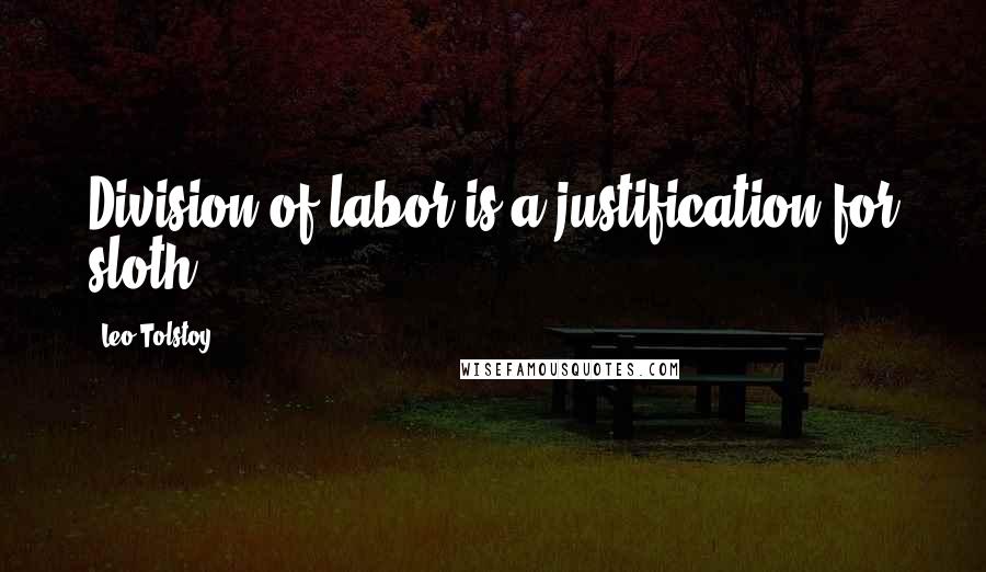 Leo Tolstoy Quotes: Division of labor is a justification for sloth.