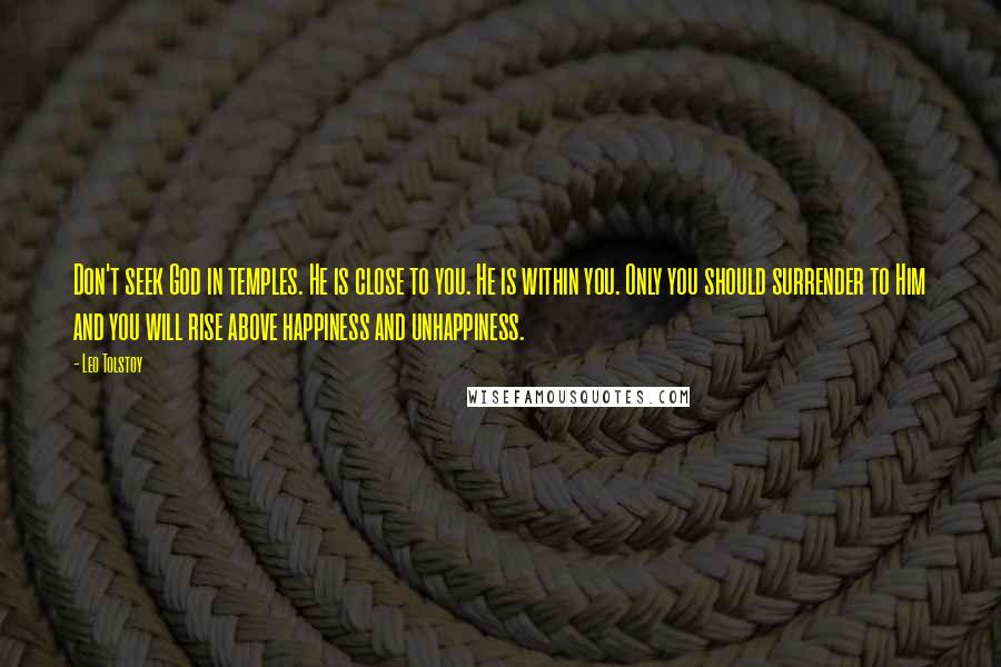 Leo Tolstoy Quotes: Don't seek God in temples. He is close to you. He is within you. Only you should surrender to Him and you will rise above happiness and unhappiness.