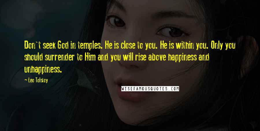 Leo Tolstoy Quotes: Don't seek God in temples. He is close to you. He is within you. Only you should surrender to Him and you will rise above happiness and unhappiness.