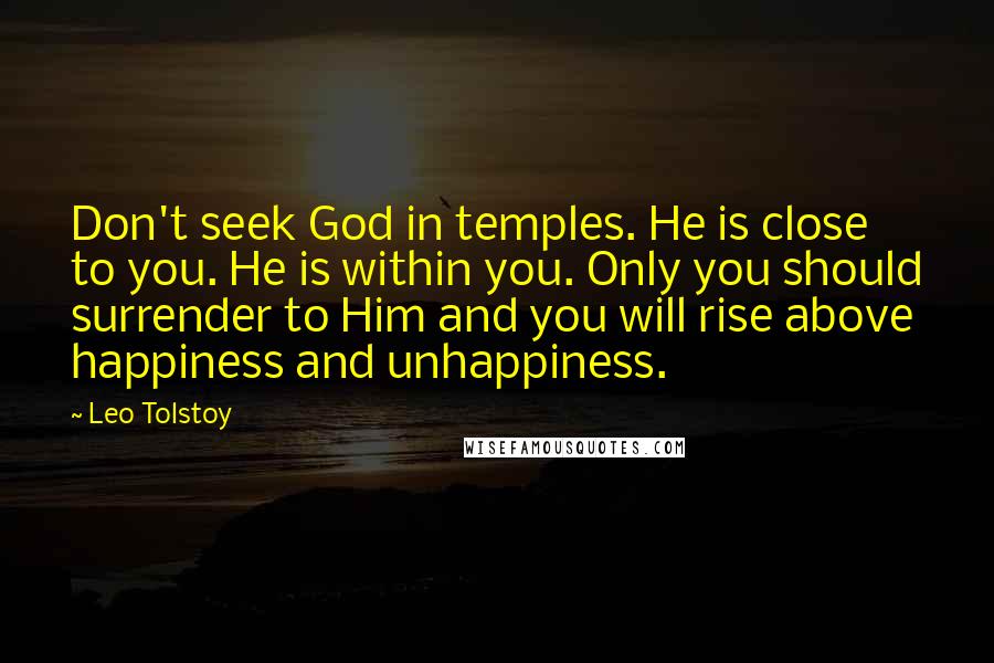 Leo Tolstoy Quotes: Don't seek God in temples. He is close to you. He is within you. Only you should surrender to Him and you will rise above happiness and unhappiness.