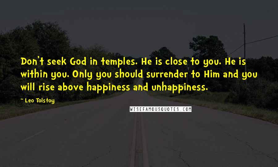 Leo Tolstoy Quotes: Don't seek God in temples. He is close to you. He is within you. Only you should surrender to Him and you will rise above happiness and unhappiness.