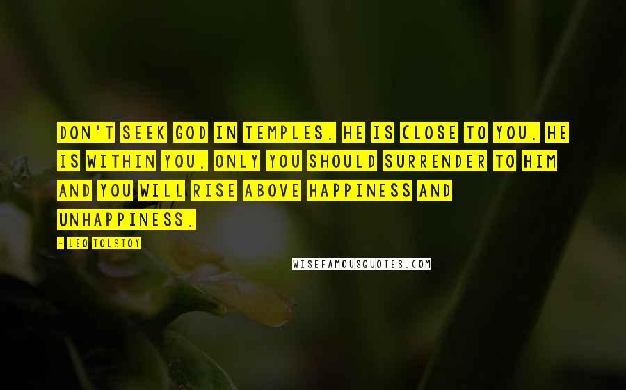 Leo Tolstoy Quotes: Don't seek God in temples. He is close to you. He is within you. Only you should surrender to Him and you will rise above happiness and unhappiness.