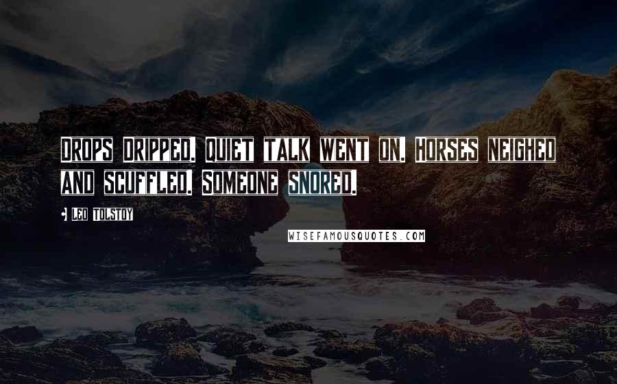 Leo Tolstoy Quotes: Drops Dripped. Quiet talk went on. Horses neighed and scuffled. Someone snored.