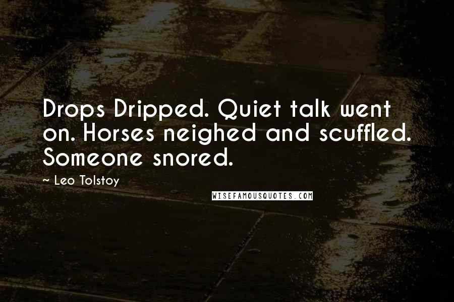 Leo Tolstoy Quotes: Drops Dripped. Quiet talk went on. Horses neighed and scuffled. Someone snored.