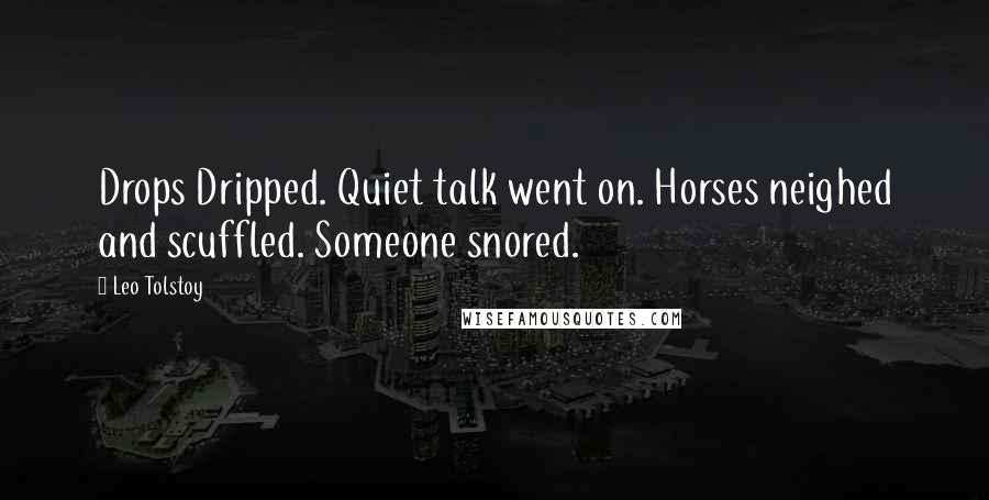 Leo Tolstoy Quotes: Drops Dripped. Quiet talk went on. Horses neighed and scuffled. Someone snored.