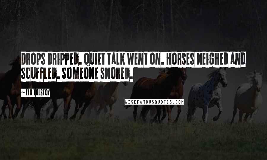 Leo Tolstoy Quotes: Drops Dripped. Quiet talk went on. Horses neighed and scuffled. Someone snored.