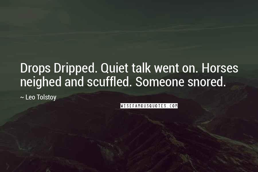 Leo Tolstoy Quotes: Drops Dripped. Quiet talk went on. Horses neighed and scuffled. Someone snored.