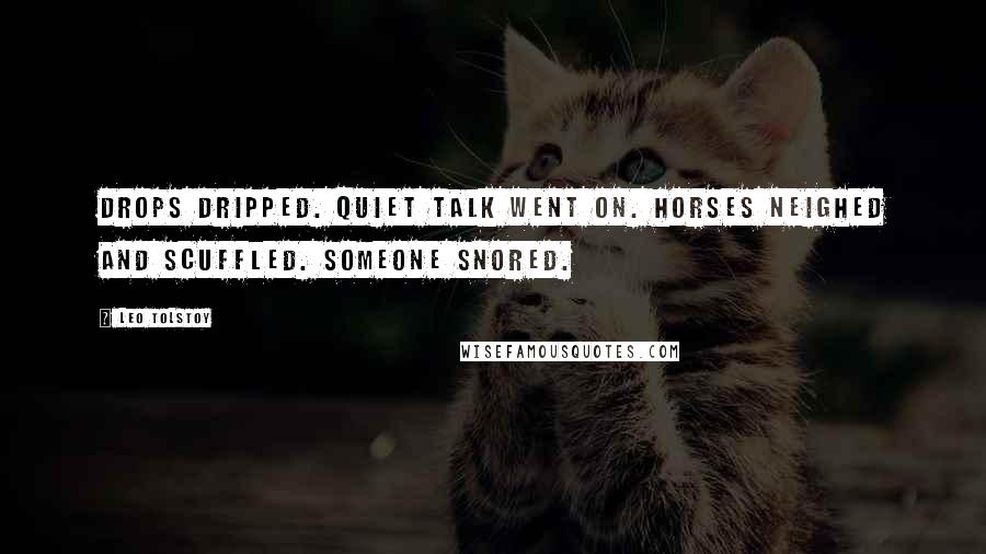 Leo Tolstoy Quotes: Drops Dripped. Quiet talk went on. Horses neighed and scuffled. Someone snored.