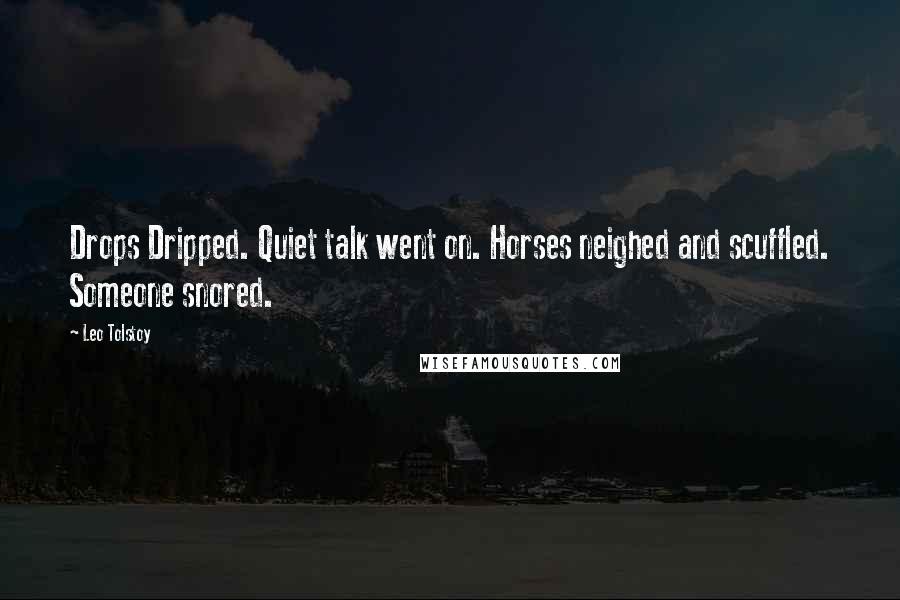 Leo Tolstoy Quotes: Drops Dripped. Quiet talk went on. Horses neighed and scuffled. Someone snored.