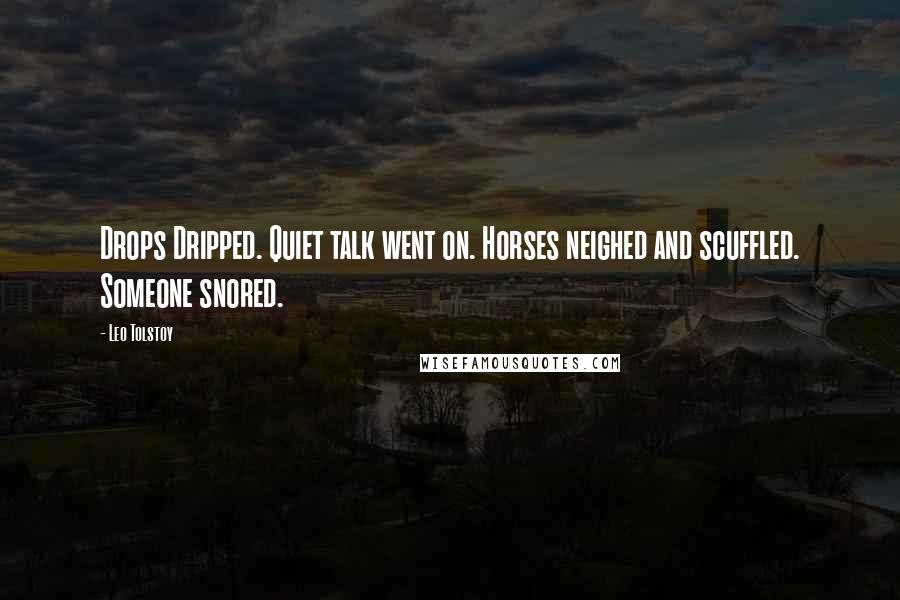 Leo Tolstoy Quotes: Drops Dripped. Quiet talk went on. Horses neighed and scuffled. Someone snored.