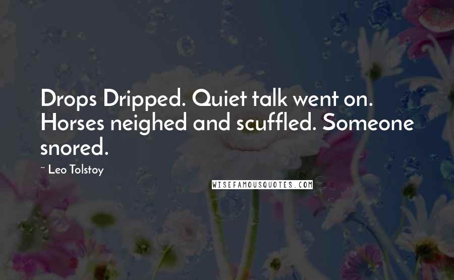 Leo Tolstoy Quotes: Drops Dripped. Quiet talk went on. Horses neighed and scuffled. Someone snored.